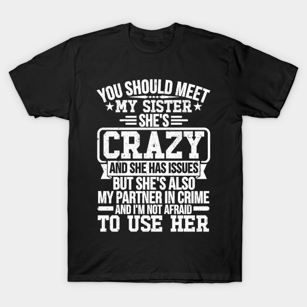You Should Meet My Sister She's Crazy And She Has Issues But She's Also My Partner In Crime And I'm Not Afraid To Use Her T-Shirt by SilverTee